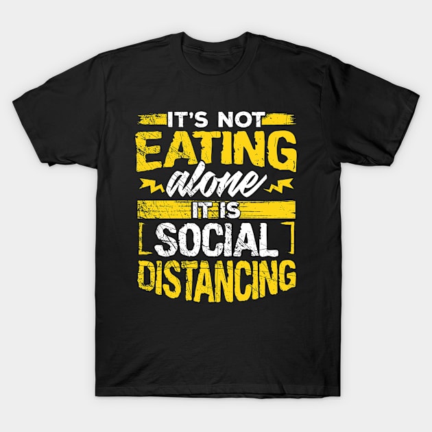 It’s Not Eating Alone, It’s Social Distancing T-Shirt by KnMproducts